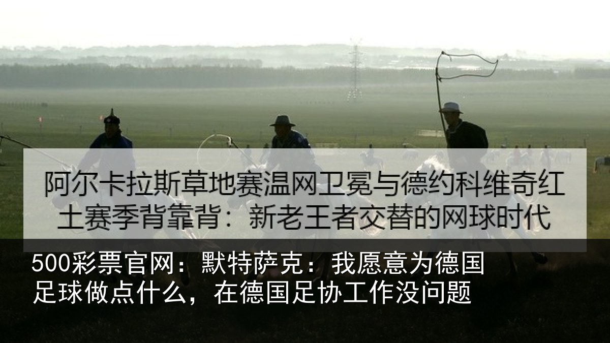 500彩票官网：默特萨克：我愿意相关情况么，在德国足协工作没问题