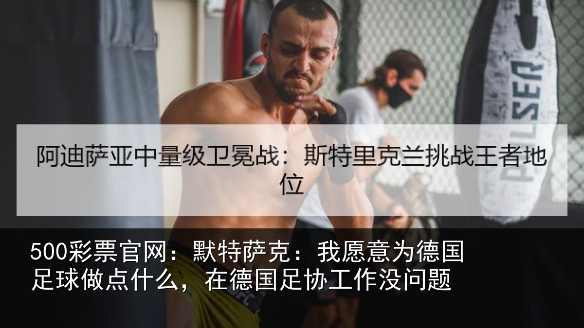 500彩票官网:默特萨克:我愿意为德国足球做点什么,在德国足协工作没问题