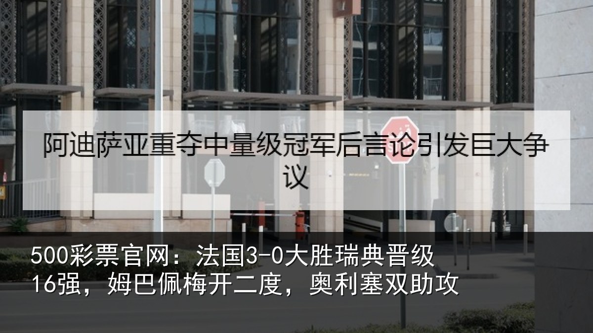 500彩票官网:法国3-0大胜瑞典晋级16强,姆巴佩梅开二度,奥利塞双助攻