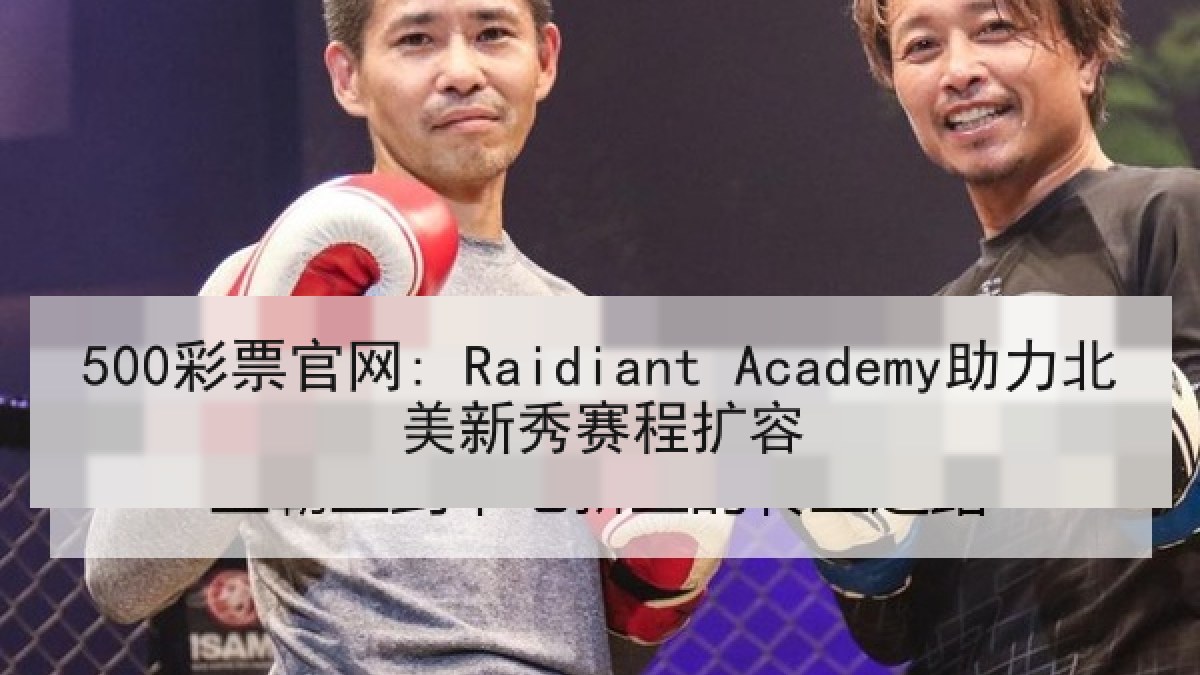 500彩票官网: Raidiant Academy助力北美新秀赛程扩容