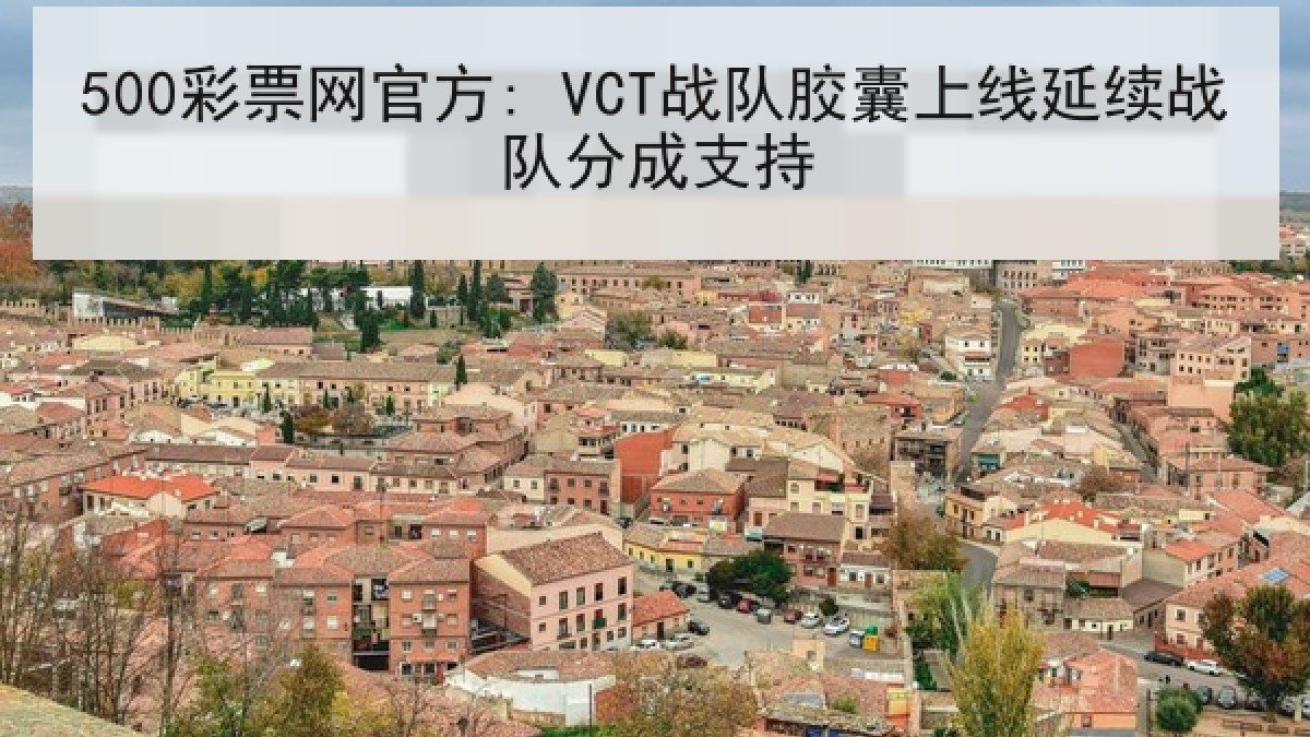 500彩票网官方: VCT战队胶囊上线延续战队分成支持 500彩票网官方: VCT战队胶囊上线延续战队分成支持