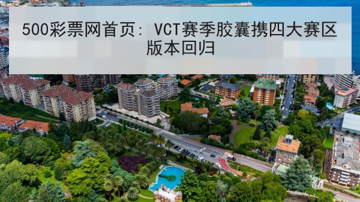 500彩票网首页: VCT赛季胶囊携四大赛区版本回归 500彩票网首页: VCT赛季胶囊携四大赛区版本回归