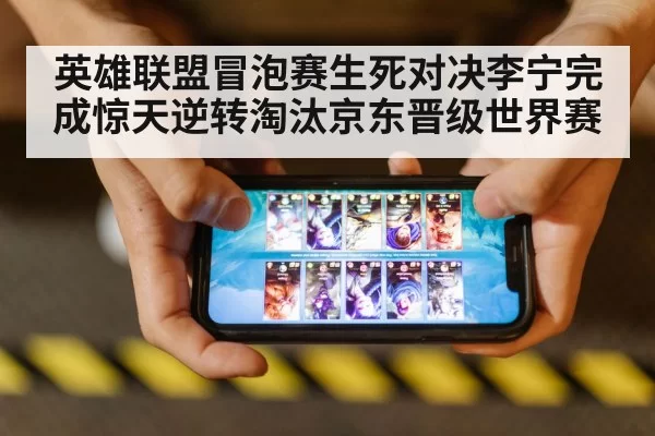 英雄联盟冒泡赛生死对决李宁完成惊天逆转淘汰京东晋级世界赛