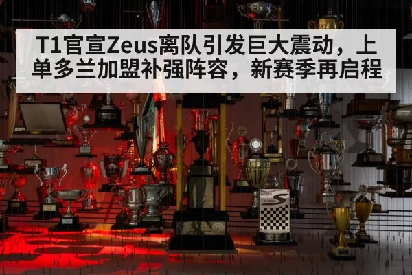 T1官宣Zeus离队引发巨大震动，上单多兰加盟补强阵容，新赛季再启程