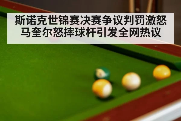 斯诺克世锦赛决赛争议判罚激怒马奎尔怒摔球杆引发全网热议