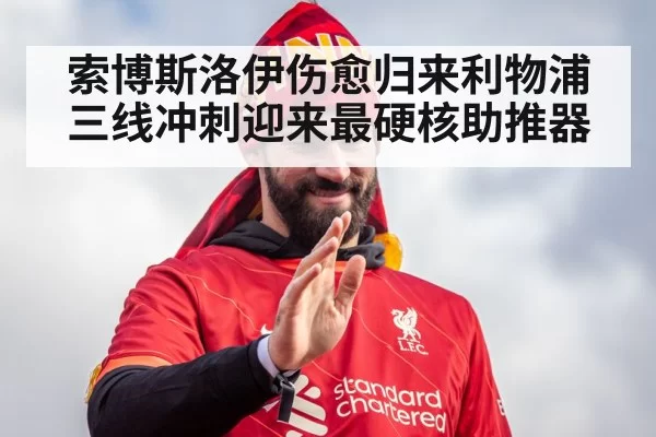 索博斯洛伊伤愈归来利物浦三线冲刺迎来最硬核助推器