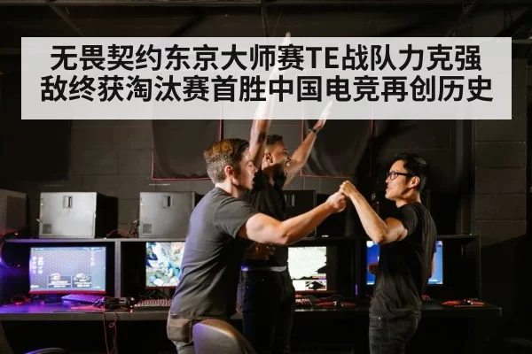 无畏契约东京大师赛TE战队力克强敌终获淘汰赛首胜中国电竞再创历史
