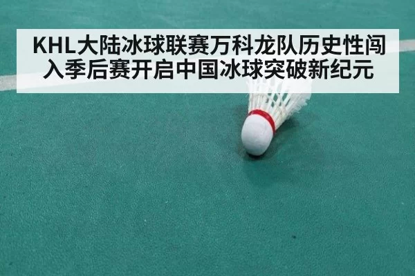 KHL大陆冰球联赛万科龙队历史性闯入季后赛开启中国冰球突破新纪元