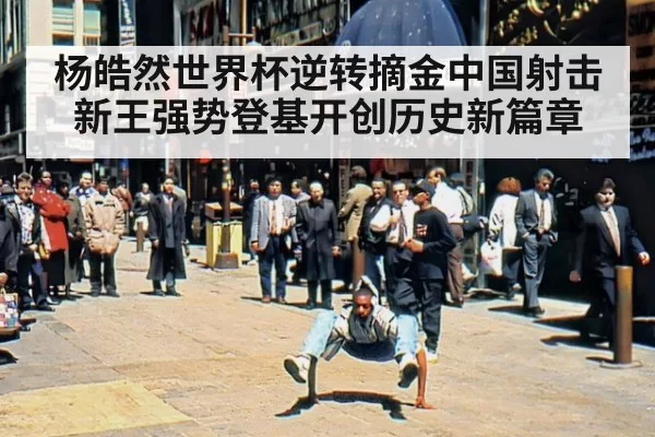 杨皓然世界杯逆转摘金中国射击新王强势登基开创历史新篇章
